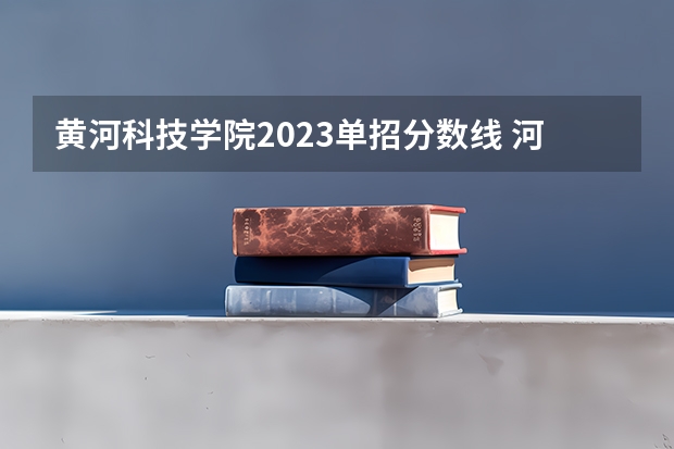 黄河科技学院2023单招分数线 河南职业技术学院计算机专业单招好走不
