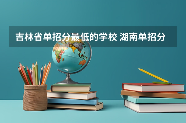 吉林省单招分最低的学校 湖南单招分数线最低的学校