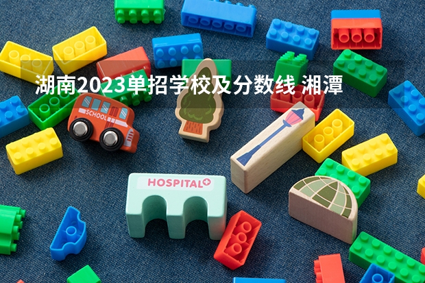 湖南2023单招学校及分数线 湘潭医卫单招录取分数线