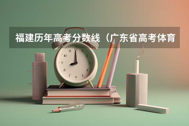 福建历年高考分数线（广东省高考体育生分数线本科）