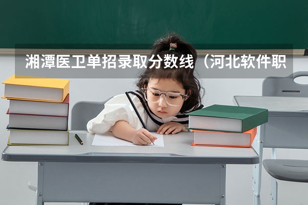 湘潭医卫单招录取分数线（河北软件职业技术学院单招分数线）