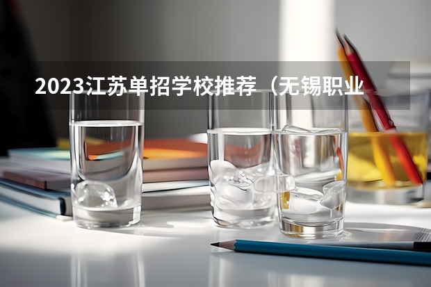2023江苏单招学校推荐（无锡职业技术学院单招要求）