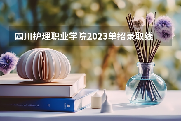 四川护理职业学院2023单招录取线 佛山市南海区卫生职业技术学校2023年招生录取分数线