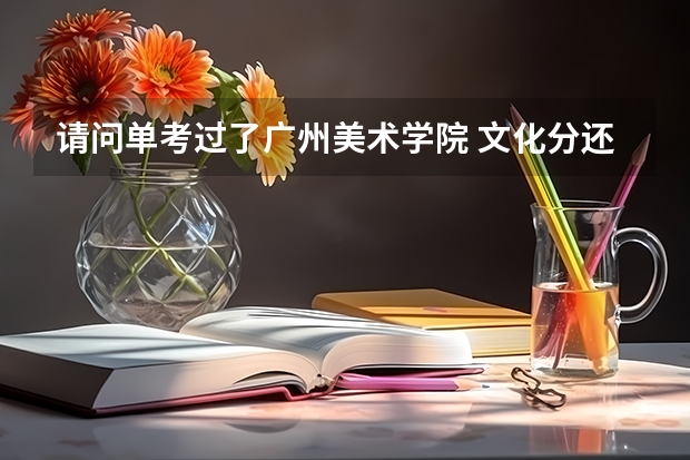 请问单考过了广州美术学院 文化分还要大概多少分才能进？