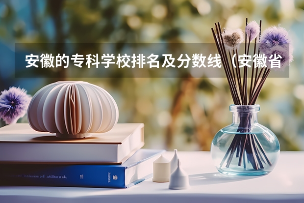 安徽的专科学校排名及分数线（安徽省专科学校排名榜及录取分数）