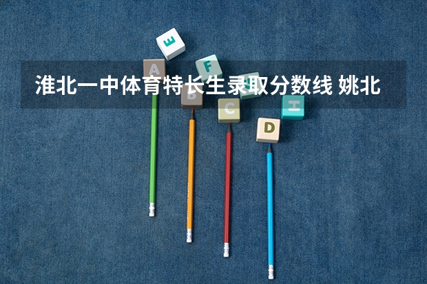淮北一中体育特长生录取分数线 姚北中学初中招生条件