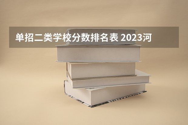 单招二类学校分数排名表 2023河北单招七类公办学校分数线