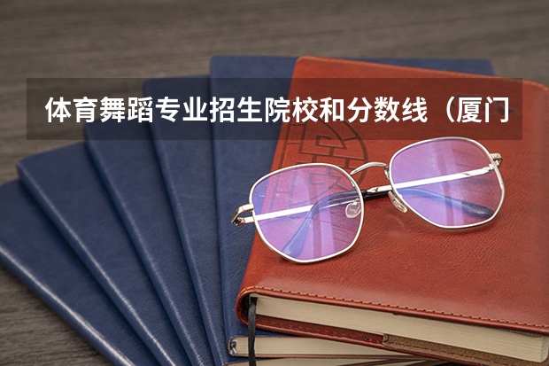 体育舞蹈专业招生院校和分数线（厦门市中考录取分数线）