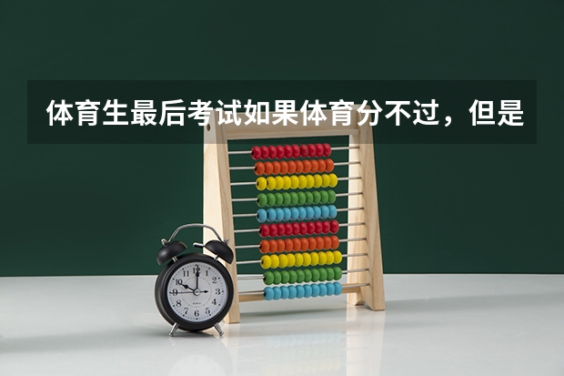 体育生最后考试如果体育分不过，但是文化分完全过本科线，可以不要体育分，直接靠文化分去上本科吗