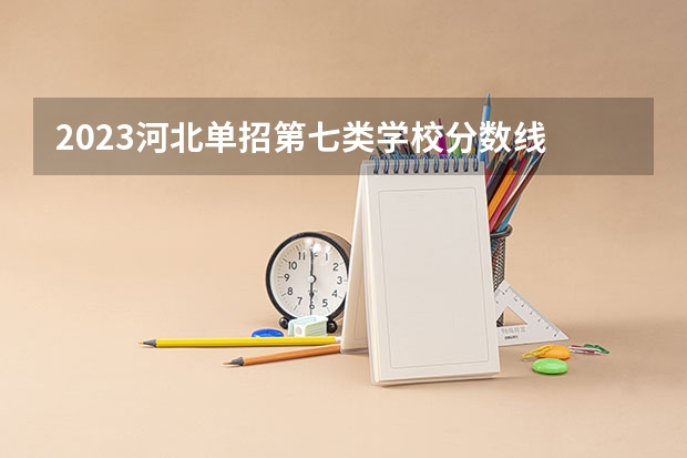 2023河北单招第七类学校分数线 单招学校分数线
