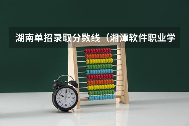 湖南单招录取分数线（湘潭软件职业学校单招分数线）