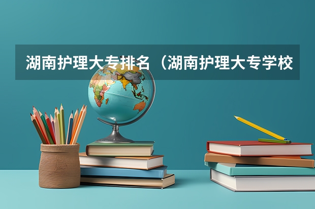 湖南护理大专排名（湖南护理大专学校排名及分数线）