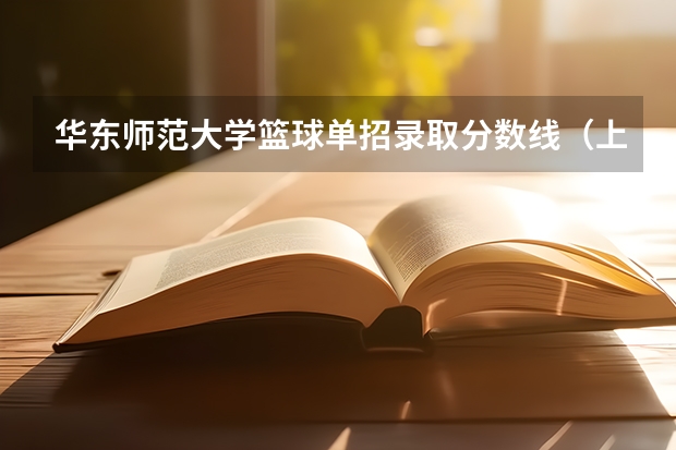 华东师范大学篮球单招录取分数线（上海体育学院篮球单招分数线）