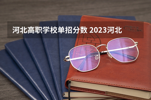 河北高职学校单招分数 2023河北单招分数线
