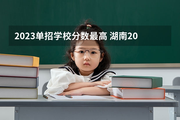 2023单招学校分数最高 湖南2023年单招各学校分数线