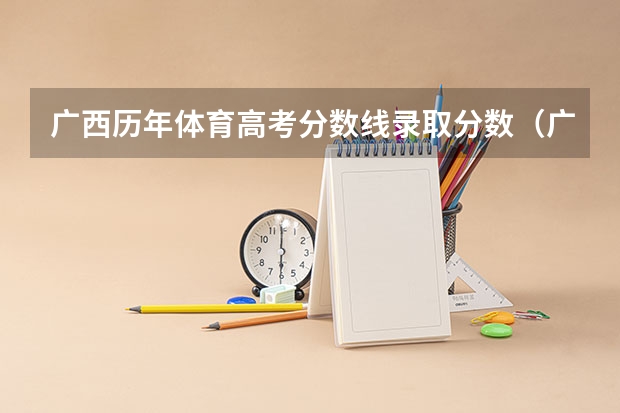 广西历年体育高考分数线录取分数（广西体育高等专科学校对口录取分数线）
