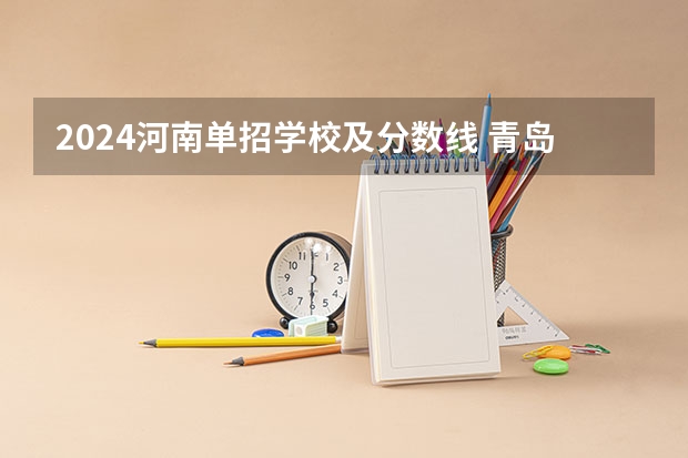 2024河南单招学校及分数线 青岛工学院单招分数线