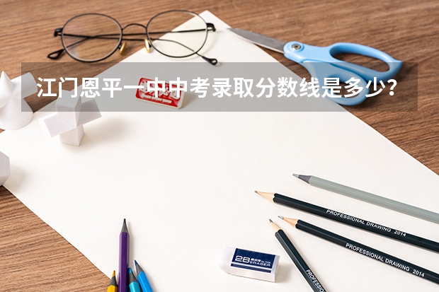 江门恩平一中中考录取分数线是多少？