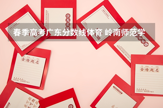 春季高考广东分数线体育 岭南师范学院春季高考分数线