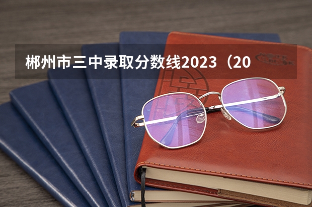郴州市三中录取分数线2023（2024高考体育生分数线）