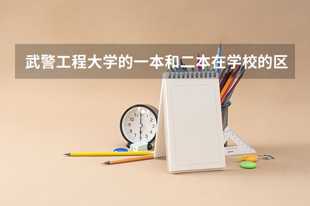 武警工程大学的一本和二本在学校的区别，还有毕业以后的差别都有哪些？