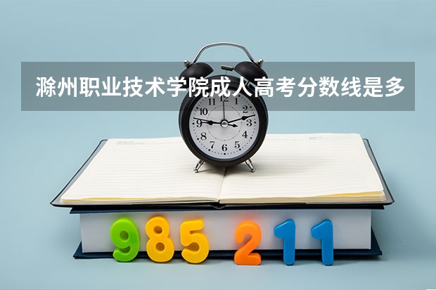 滁州职业技术学院成人高考分数线是多少？