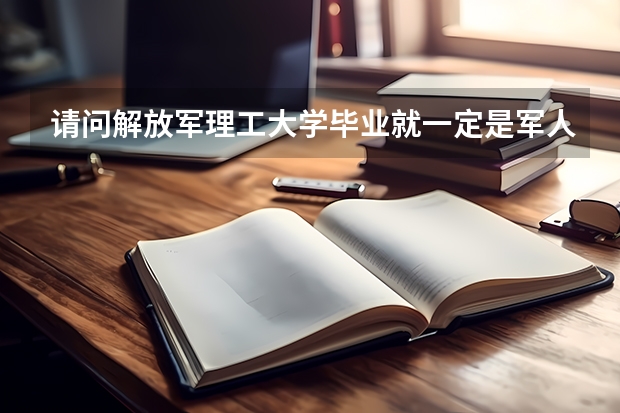 请问解放军理工大学毕业就一定是军人吗？