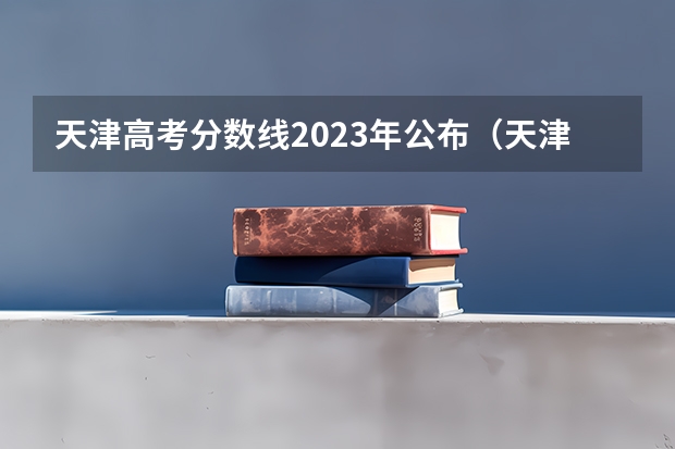 天津高考分数线2023年公布（天津高考分数线）