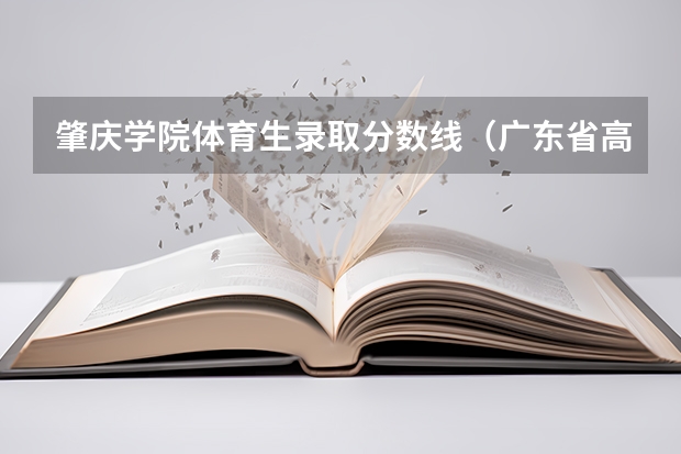 肇庆学院体育生录取分数线（广东省高考体育生分数线本科）