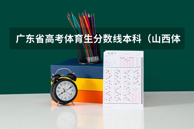 广东省高考体育生分数线本科（山西体育高考分数线）
