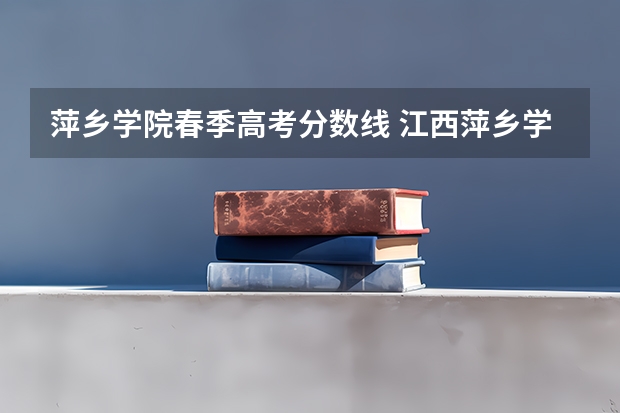 萍乡学院春季高考分数线 江西萍乡学院2023录取线