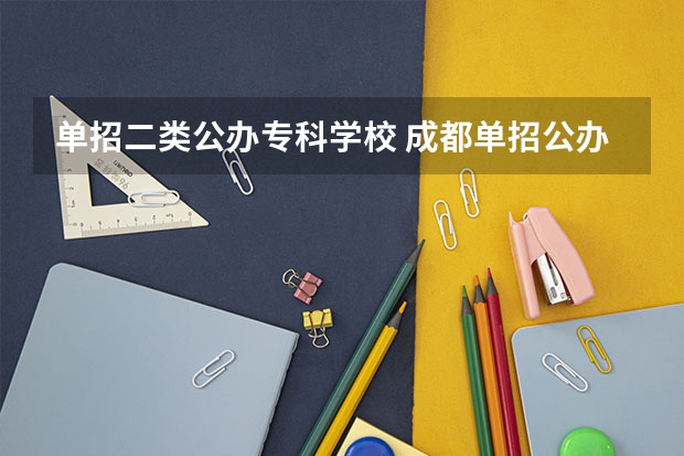 单招二类公办专科学校 成都单招公办大专学校排名