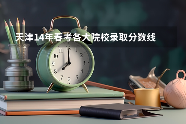天津14年春考各大院校录取分数线 天津市春季高考分数线