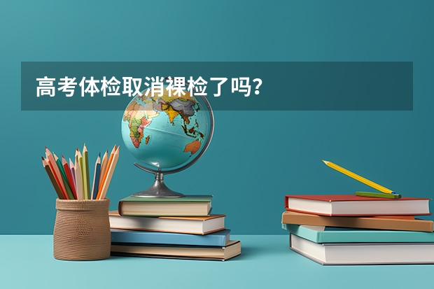 高考体检取消裸检了吗？