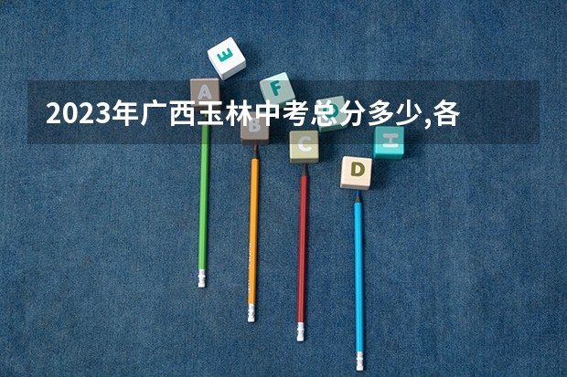 2023年广西玉林中考总分多少,各科都是多少分？