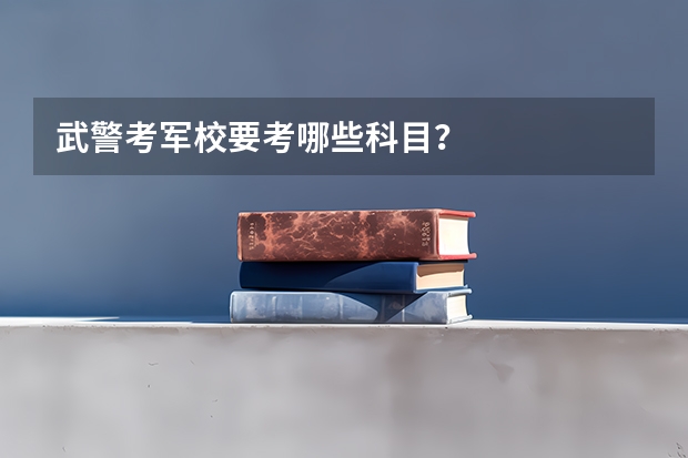 武警考军校要考哪些科目？