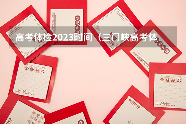 高考体检2023时间（三门峡高考体检时间）
