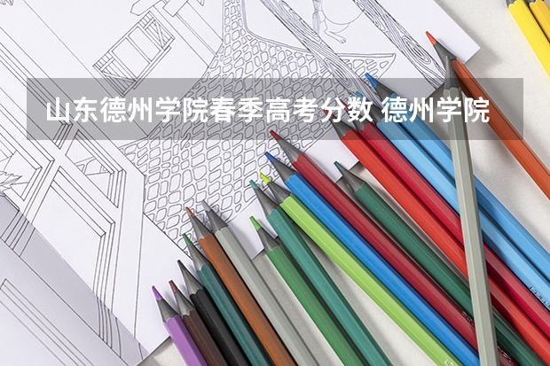 山东德州学院春季高考分数 德州学院专科专分数线