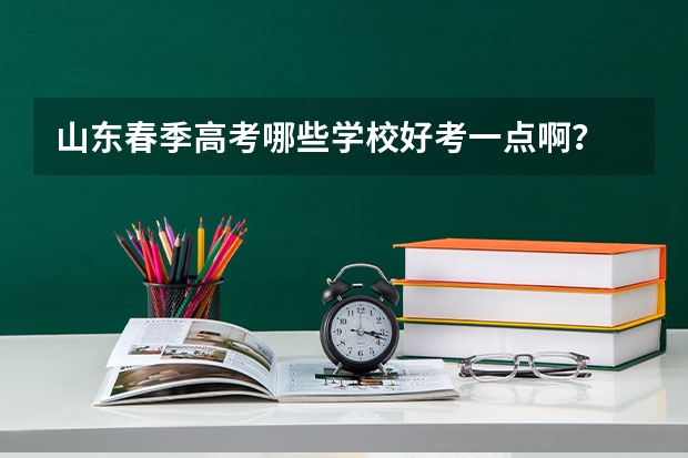 山东春季高考哪些学校好考一点啊？