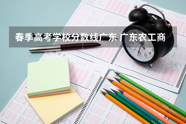 春季高考学校分数线广东 广东农工商职业技术学院春季高考分数线