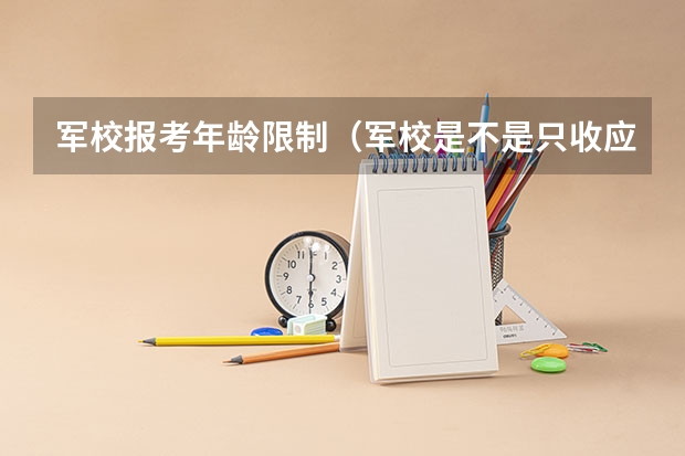 军校报考年龄限制（军校是不是只收应届生？）
