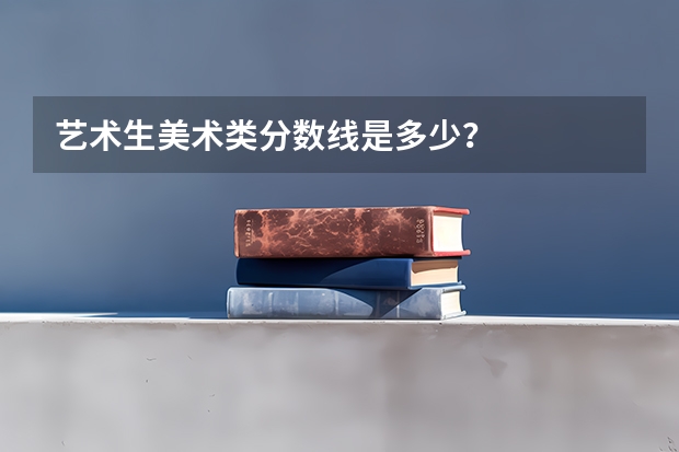 艺术生美术类分数线是多少？