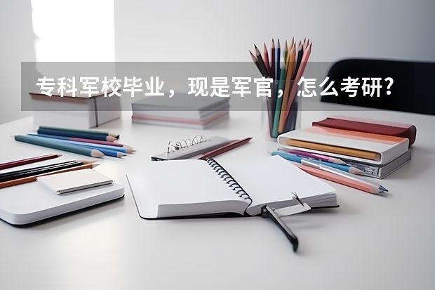 专科军校毕业,现是军官,怎么考研?