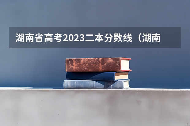 湖南省高考2023二本分数线（湖南2023年二本分数线）