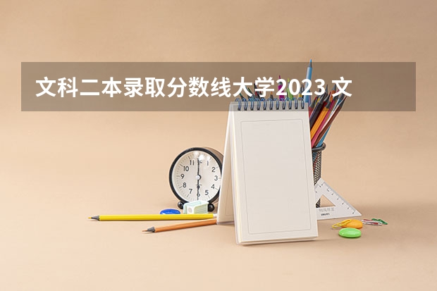 文科二本录取分数线大学2023 文科二本分数线2023