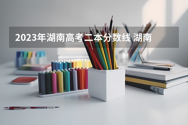 2023年湖南高考二本分数线 湖南省二本分数线2023年