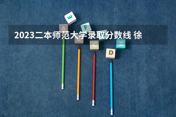 2023二本师范大学录取分数线 徐州师范大学2023年高考录取分