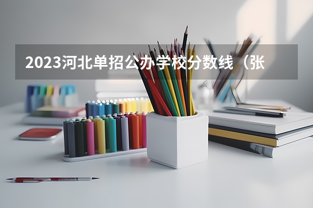 2023河北单招公办学校分数线（张家口职业技术学院2023单招录取线）