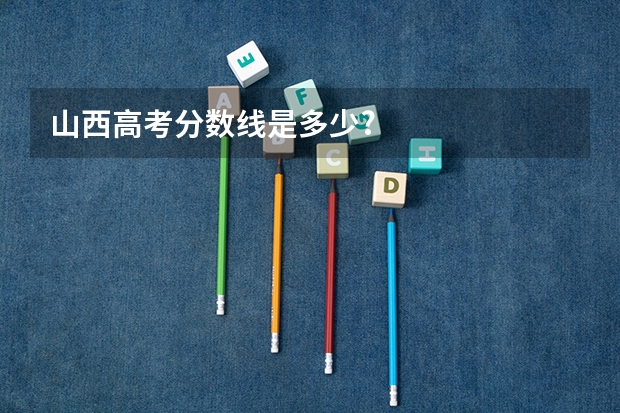 山西高考分数线是多少?