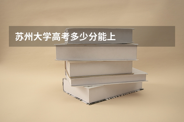 苏州大学高考多少分能上